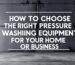 How to Choose the Right Pressure Washing Equipment for Your Home or Business